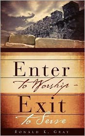Enter to Worship - Exit to Serve, Ronald K. Gray